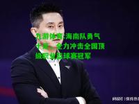 九游体育:海南队勇气十足，全力冲击全国顶级职业篮球赛冠军