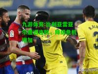 九游体育:比利亚雷亚尔遭遇连败，降级危机增加