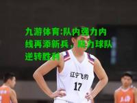 九游体育:队内强力内线再添新兵，助力球队逆转胜利