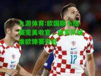 九游体育:欧国联小组赛完美收官，国家队瞄准欧锦赛夺冠