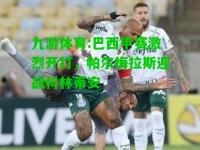 九游体育:巴西甲赛激烈开打，帕尔梅拉斯迎战科林蒂安