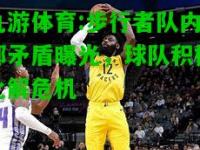 九游体育:步行者队内部矛盾曝光，球队积极化解危机