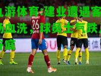 九游体育:建业遭遇客场血洗，球员士气跌入谷底