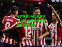 九游体育:马德里竞技-韦斯卡继续领跑西班牙联赛积分榜