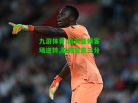 九游体育:南安普顿客场逆转,取得宝贵三分