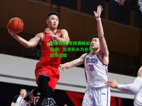 九游体育:常规赛精彩开场！北京队火力全开取得首胜