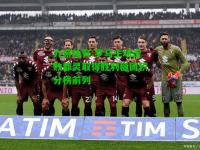 九游体育:罗马主场击败都灵取得胜利稳固积分榜前列