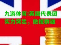 九游体育:英国代表团实力突出，傲视群雄