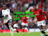 九游体育:富勒姆客场告捷，英超保级形势稍有好转