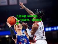 九游体育:NBA球队签下新洋帅，备战新赛季