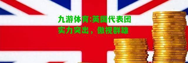 英国代表团实力突出，傲视群雄