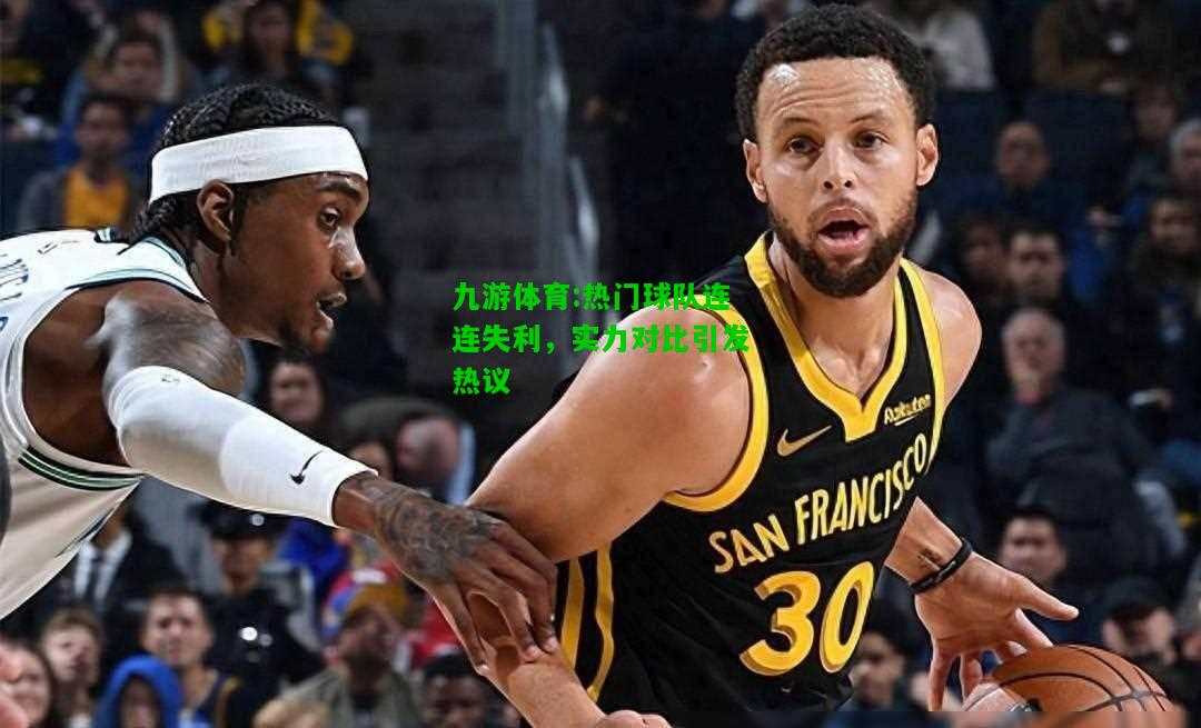 热门球队连连失利，实力对比引发热议