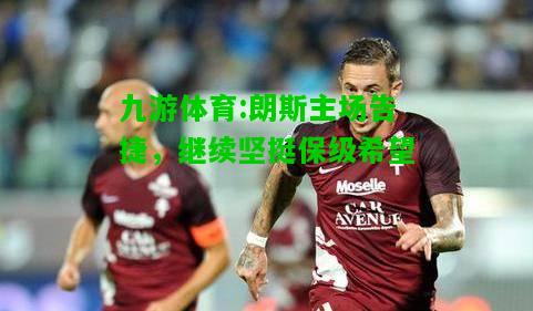 朗斯主场告捷，继续坚挺保级希望