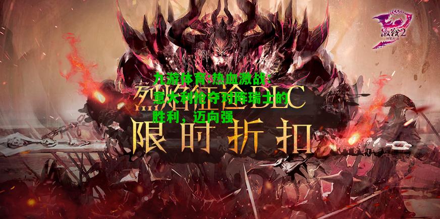 热血激战：意大利抢夺对阵瑞士的胜利，迈向强