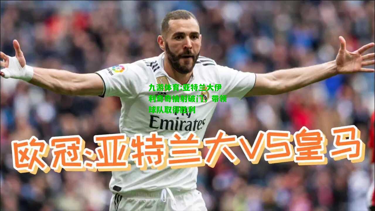 亚特兰大伊利奇奇抽射破门，带领球队取得胜利