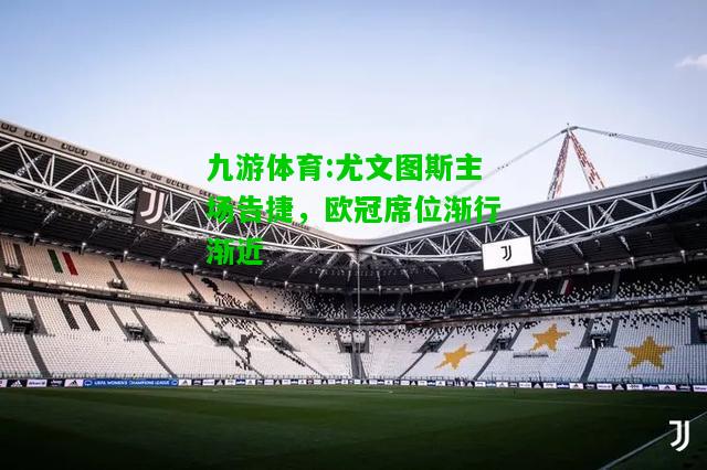 尤文图斯主场告捷，欧冠席位渐行渐近