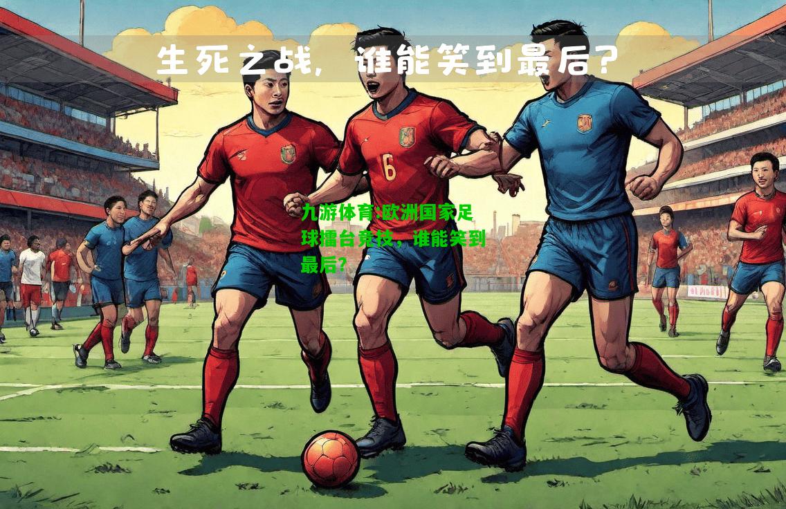 欧洲国家足球擂台竞技，谁能笑到最后？