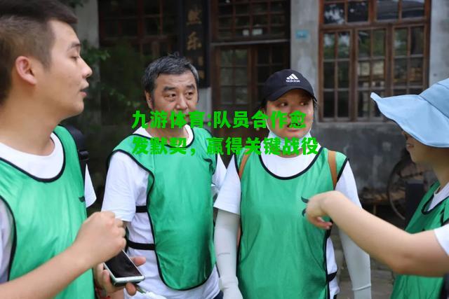 队员合作愈发默契，赢得关键战役