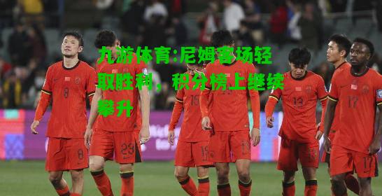 尼姆客场轻取胜利，积分榜上继续攀升