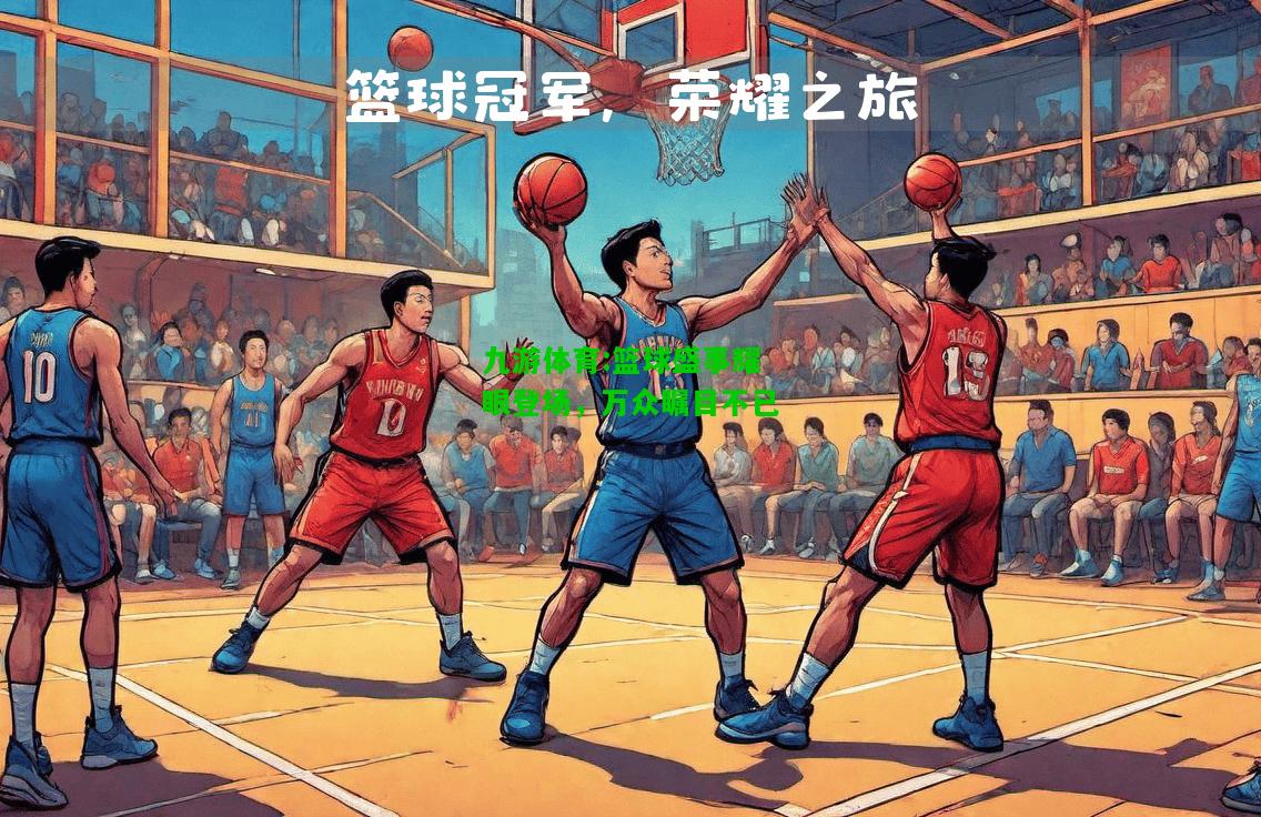 篮球盛事耀眼登场，万众瞩目不已