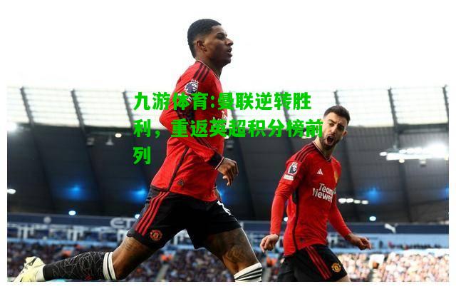 曼联逆转胜利，重返英超积分榜前列