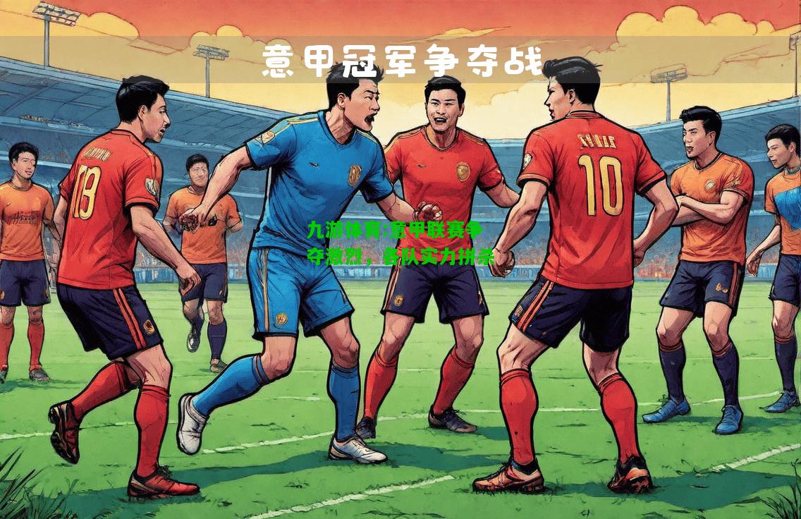 意甲联赛争夺激烈，各队实力拼杀
