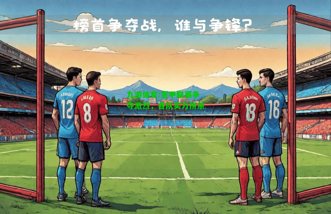 意甲联赛争夺激烈，各队实力拼杀
