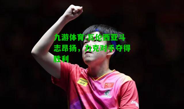 瓦伦西亚斗志昂扬，力克对手夺得胜利
