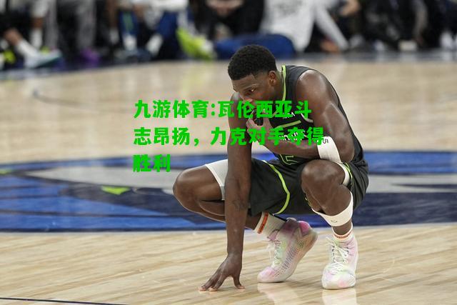 瓦伦西亚斗志昂扬，力克对手夺得胜利