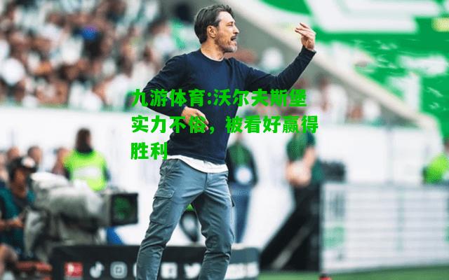 沃尔夫斯堡实力不俗，被看好赢得胜利