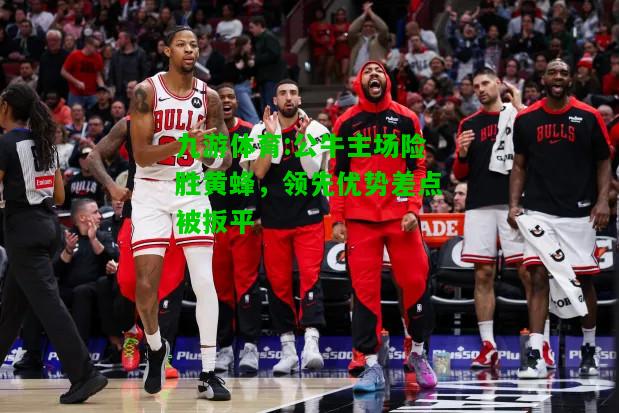 公牛主场险胜黄蜂，领先优势差点被扳平