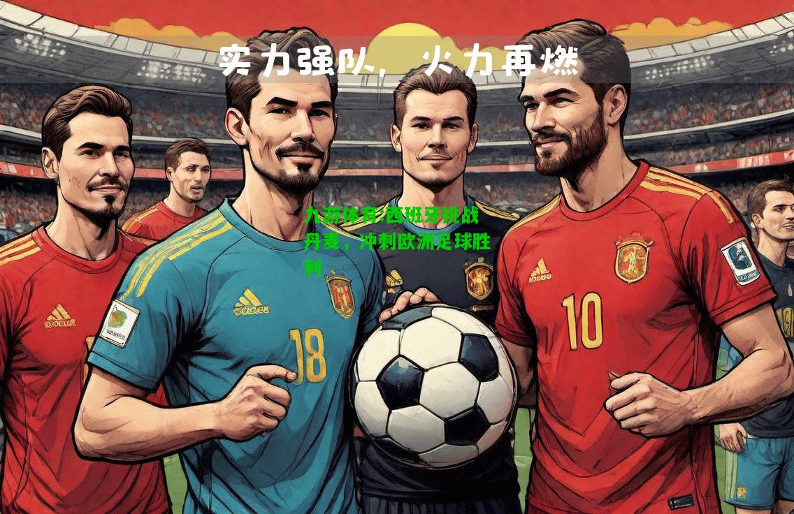 西班牙挑战丹麦，冲刺欧洲足球胜利