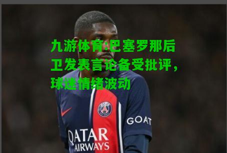 巴塞罗那后卫发表言论备受批评，球迷情绪波动