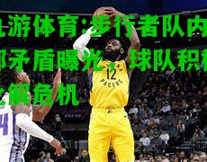 步行者队内部矛盾曝光，球队积极化解危机