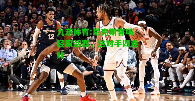 尼克斯客场轻取活塞，送对手四连败