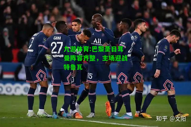 巴黎圣日耳曼阵容齐整，主场迎战特鲁瓦