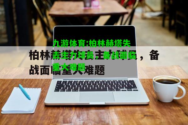 柏林赫塔失去主力球员，备战面临重大难题