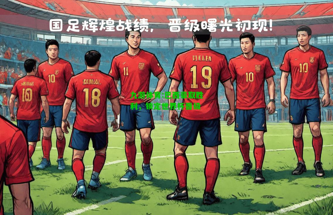 巴西豪取胜利，锁定世界杯晋级