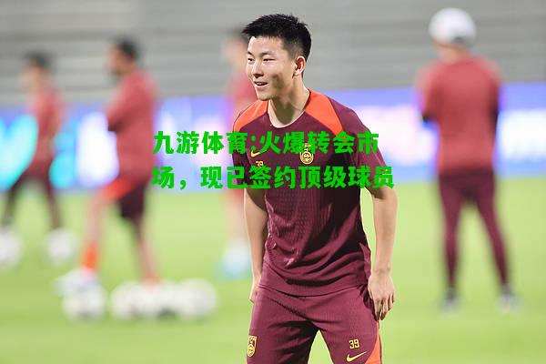火爆转会市场，现已签约顶级球员