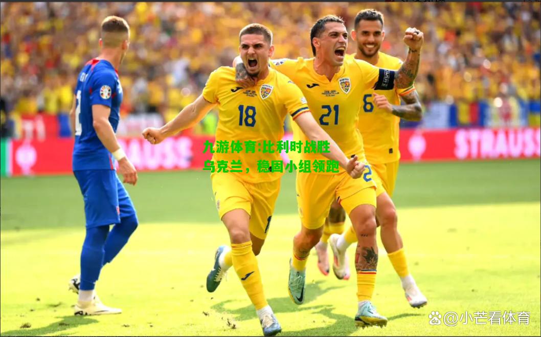 比利时战胜乌克兰，稳固小组领跑