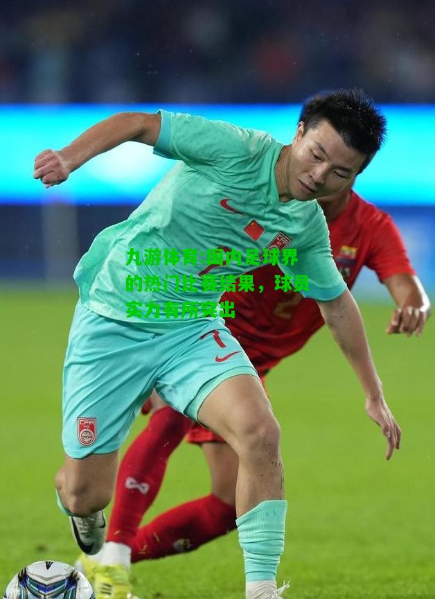 国内足球界的热门比赛结果，球员实力有所突出