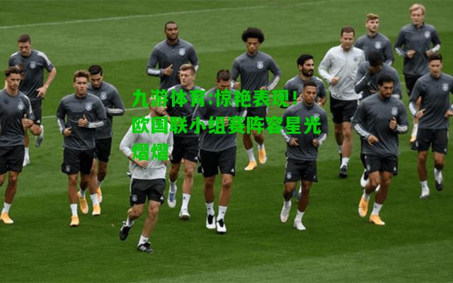 惊艳表现！欧国联小组赛阵容星光熠熠