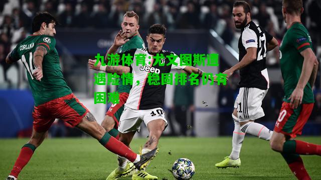 尤文图斯遭遇险情，稳固排名仍有困难