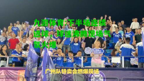 下半场连续进球，球迷沸腾现场气氛火爆