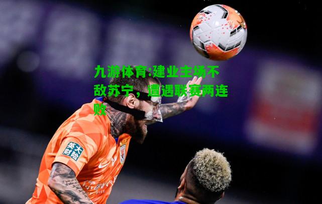 建业主场不敌苏宁，遭遇联赛两连败