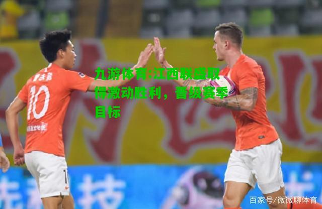 江西联盛取得激动胜利，晋级赛季目标