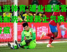 建业遭遇客场血洗，球员士气跌入谷底