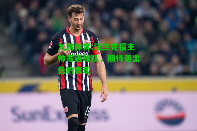 法兰克福主帅寄语球队，期待更出色的表现