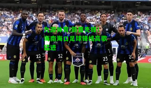 新晋先锋！海南海口足球锋线高歌猛进
