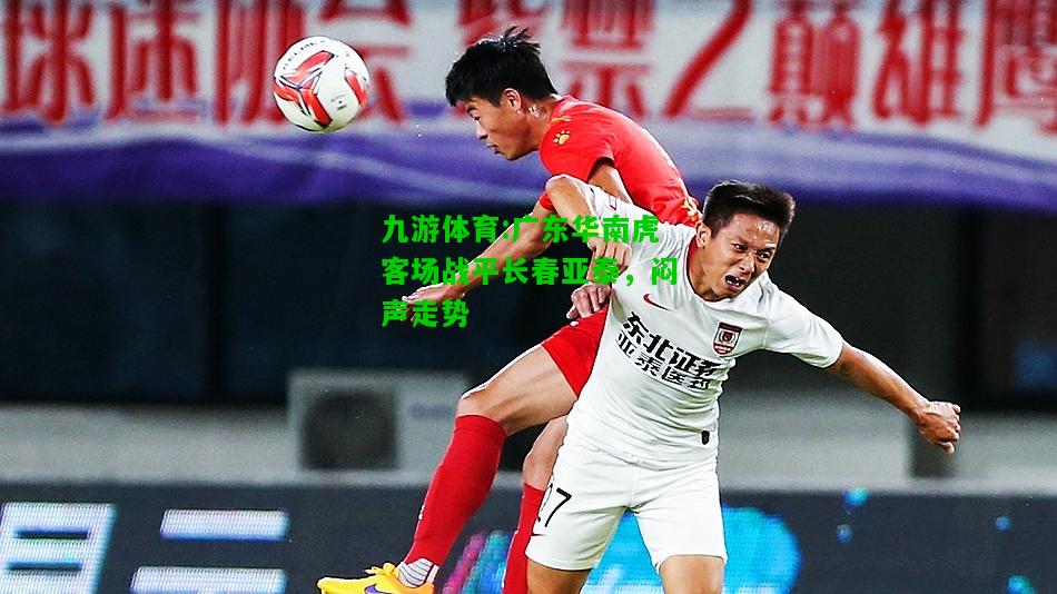 广东华南虎客场战平长春亚泰，闷声走势